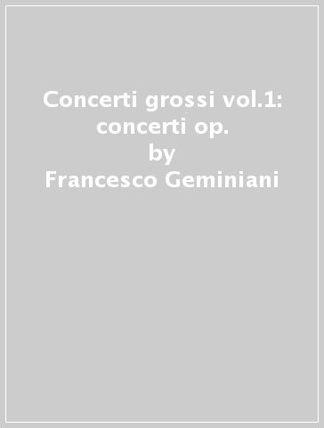 Concerti grossi vol.1: concerti op. - Francesco Geminiani