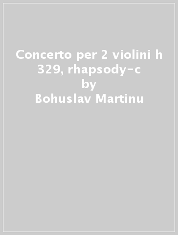 Concerto per 2 violini h 329, rhapsody-c - Bohuslav Martinu