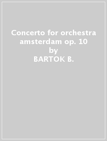 Concerto for orchestra amsterdam op. 10 - BARTOK B.