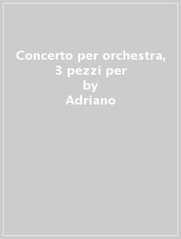 Concerto per orchestra, 3 pezzi per - Adriano