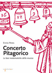 Concerto pitagorico. Le basi matematiche della musica