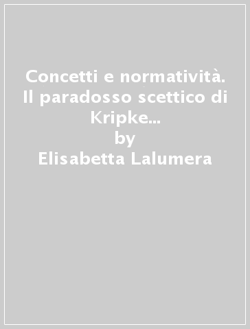 Concetti e normatività. Il paradosso scettico di Kripke e la filosofia analitica della mente - Elisabetta Lalumera