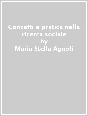 Concetti e pratica nella ricerca sociale - Maria Stella Agnoli