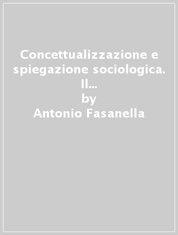 Concettualizzazione e spiegazione sociologica. Il modello nomologico-inferenziale e la sua applicabilità alle scienze sociali - Antonio Fasanella