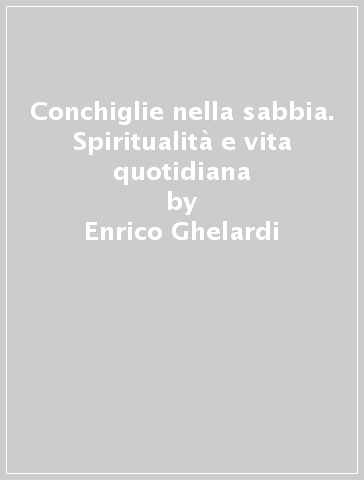 Conchiglie nella sabbia. Spiritualità e vita quotidiana - Enrico Ghelardi