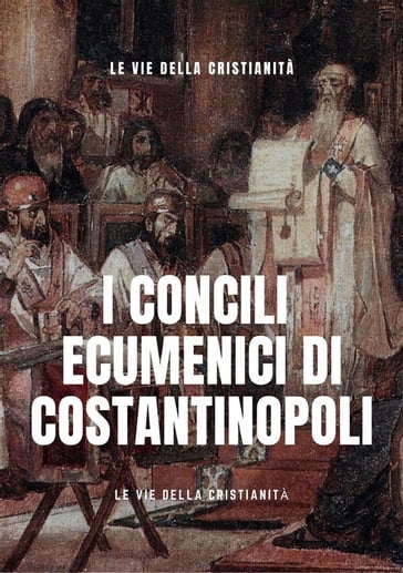 I Concili Ecumenici di Costantinopoli - Le Vie della Cristianità