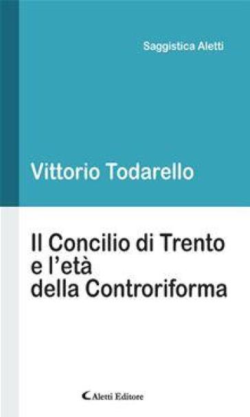 Il Concilio di Trento e l'età della Controriforma - Vittorio Todarello