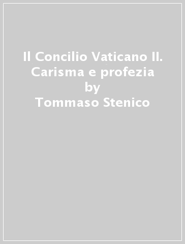 Il Concilio Vaticano II. Carisma e profezia - Tommaso Stenico