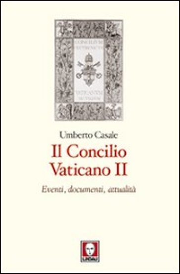 Il Concilio Vaticano II. Eventi, documenti, attualità - Umberto Casale