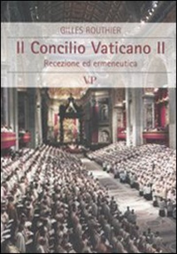 Il Concilio Vaticano II. Recezione ed ermeneutica - Gilles Routhier