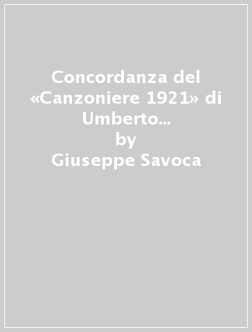 Concordanza del «Canzoniere 1921» di Umberto Saba. Testo, concordanza, liste di frequenza, indici - Giuseppe Savoca - M. Caterina Paino