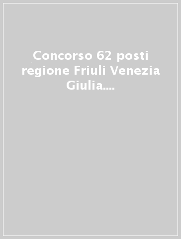 Concorso 62 posti regione Friuli Venezia Giulia. Istruttore e istruttore direttivo contabile negli enti locali. Area economico-finanziaria cat. C E D. Manuale completo. Nuova ediz. Con software di simulazione