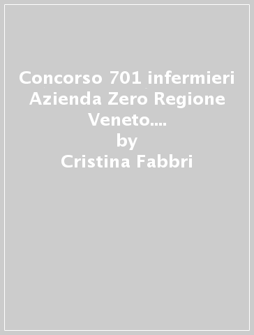 Concorso 701 infermieri Azienda Zero Regione Veneto. Kit per la preparazione al concorso - Cristina Fabbri - Marilena Moltalti - Ivano Cervella
