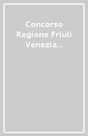Concorso Regione Friuli Venezia Giulia 62 Assistenti e istruttori amministrativo economico-contabili. Manuale per la prova scritta
