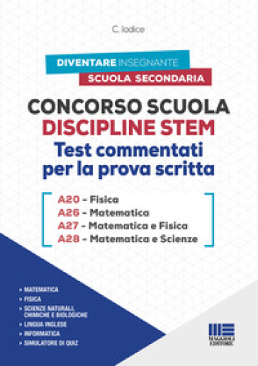 Concorso Scuola Discipline STEM A20 Fisica A26 Matematica A27 Matematica e Fisica A28 Matematica e Scienze. Test commentati per la prova scritta. Con software di simulazione - Carla Iodice