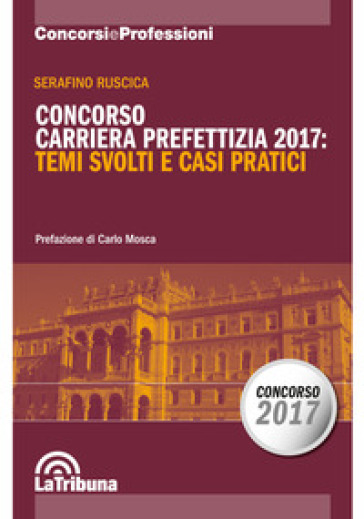 Concorso carriera prefettizia 2017: temi svolti e casi pratici - Serafino Ruscica