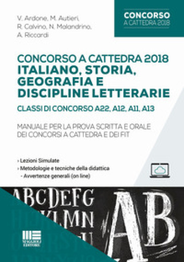 Concorso a cattedra 2018. Italiano, storia, geografia e discipline letterarie. Classi di concorso A22, A12, A11, A13. Manuale per la prova scritta e orale dei concorsi a cattedra e dei FIT - V. Ardone - M. Autieri - R. Calvino - N. Malandrino - A. Riccardi