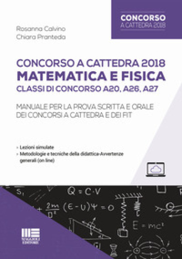 Concorso a cattedra 2018. Matematica e fisica. Classi di concorso A20, A26, A27. Manuale per la prova scritta e orale dei concorsi a cattedra e dei FIT - Rosanna Calvino - Chiara Pranteda