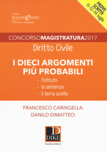 Concorso magistratura 2017. I dieci argomenti più probabili di diritto civile - Francesco Caringella - Danilo Dimatteo