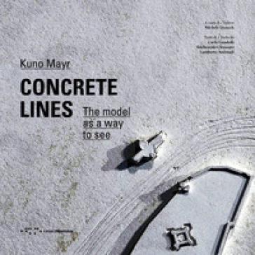 Concrete lines. The model as a way to see - Kuno Mayr - Carlo Gandolfi - Ildebrando Clemente - Lamberto Amistadi