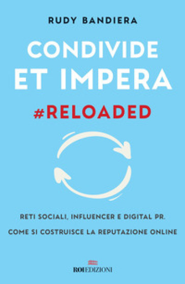 Condivide et impera #reloaded. Reti sociali, influencer e digital PR. Come si costruisce la reputazione online - Rudy Bandiera