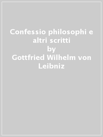 Confessio philosophi e altri scritti - Gottfried Wilhelm von Leibniz