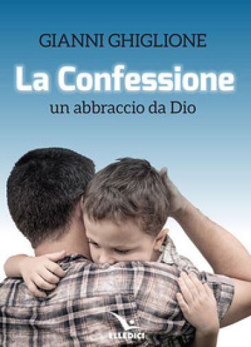 La Confessione. Un abbraccio da Dio - Gianni Ghiglione