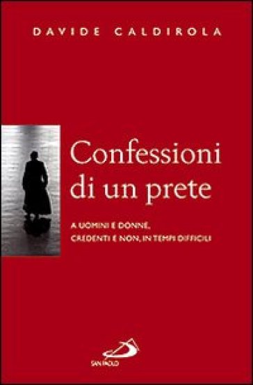 Confessioni di un prete. A uomini e donne, credenti e non, in tempi difficili - Davide Caldirola