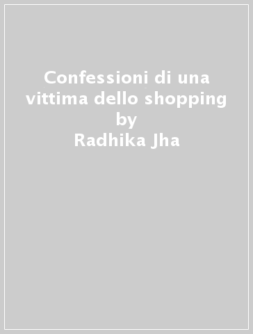 Confessioni di una vittima dello shopping - Radhika Jha