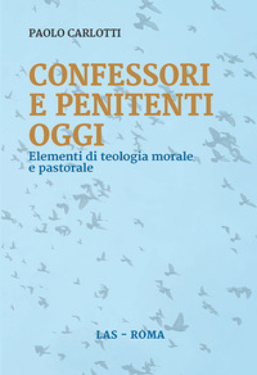 Confessori e penitenti oggi. Elementi di teologia morale e pastorale - Paolo Carlotti