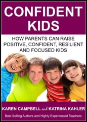 Confident Kids: How Parents Can Raise Positive, Confident, Resilient and Focused Kids