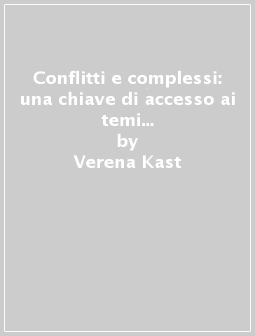 Conflitti e complessi: una chiave di accesso ai temi esistenziali. Guardare ai complessi con occchi diversi - Verena Kast