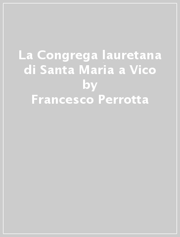 La Congrega lauretana di Santa Maria a Vico - Rosario Pinto - Francesco Perrotta - Mariano Nuzzo