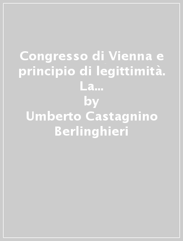 Congresso di Vienna e principio di legittimità. La questione del Sovrano Militare Ordine di San Giovanni Gerosolimitano, detto di Malta - Umberto Castagnino Berlinghieri