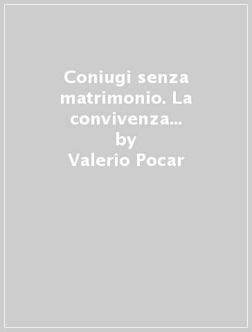 Coniugi senza matrimonio. La convivenza nella società contemporanea - Valerio Pocar - Paola Ronfani