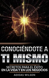 Conociendote A Ti Mismo. Secretos Para El Éxito En La Vida Y En Los Negocios