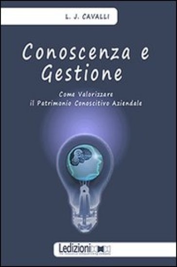 Conoscenza e gestione. Come valorizzare il patrimonio conoscitivo aziendale - Lorenzo Cavalli