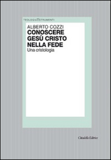 Conoscere Gesù Cristo nella fede. Una cristologia - Alberto Cozzi