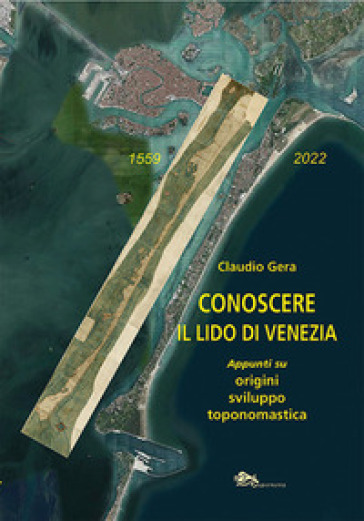 Conoscere il Lido di Venezia. Appunti su origini, sviluppo toponomastica - Claudio Gera