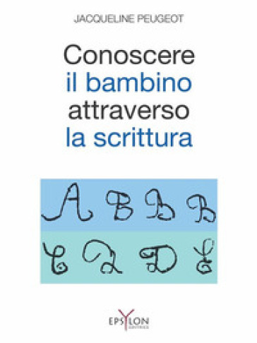 Conoscere il bambino attraverso la scrittura. L'approccio grafologico all'infanzia e alle sue difficoltà. Ediz. illustrata - Jacqueline Peugeot