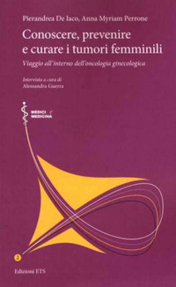 Conoscere, prevenire e curare i tumori femminili. Viaggio all'interno dell'oncologia ginecologica - Pierandrea De Iaco - Anna Myriam Perrone - Alessandra Guerra