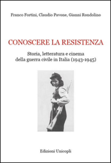 Conoscere la resistenza. Storia, letteratura e cinema della guerra civile in Italia (1943-1945) - Franco Fortini - Claudio Pavone - Gianni Rondolino