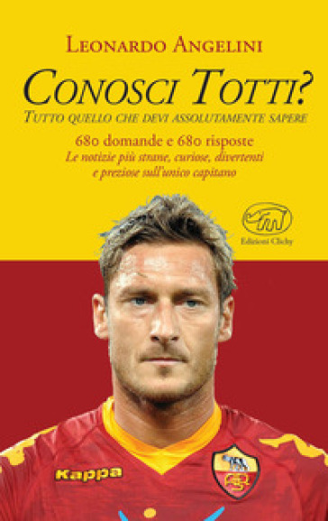 Conosci Totti? Tutto quello che devi assolutamente sapere - Leonardo Angelini