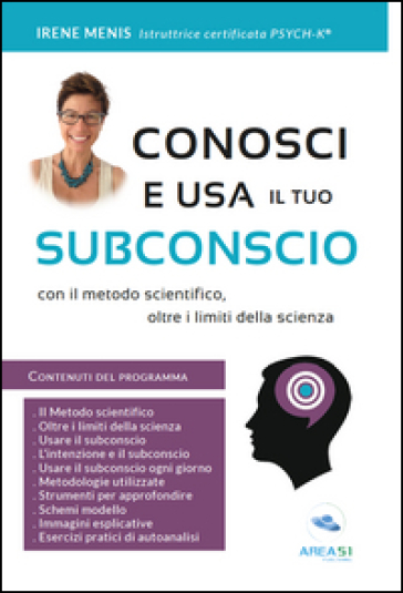 Conosci e usa il tuo subconscio. Con il metodo scientifico, oltre i limiti della scienza - Irene Menis