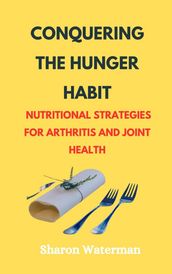 Conquering The Hunger Habit Nutritional Strategies for Arthritis and Joint Health