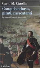 Conquistadores, pirati, mercatanti. La saga dell argento spagnuolo