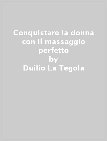 Conquistare la donna con il massaggio perfetto - Duilio La Tegola