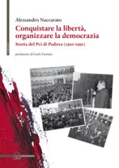 Conquistare la libertà, organizzare la democrazia. Storia del Pci di Padova (1921-1991)
