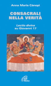 Consacrali nella verità. Lectio divina su Giovanni 17