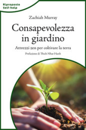 Consapevolezza in giardino. Attrezzi zen per coltivare la terra. Nuova ediz.